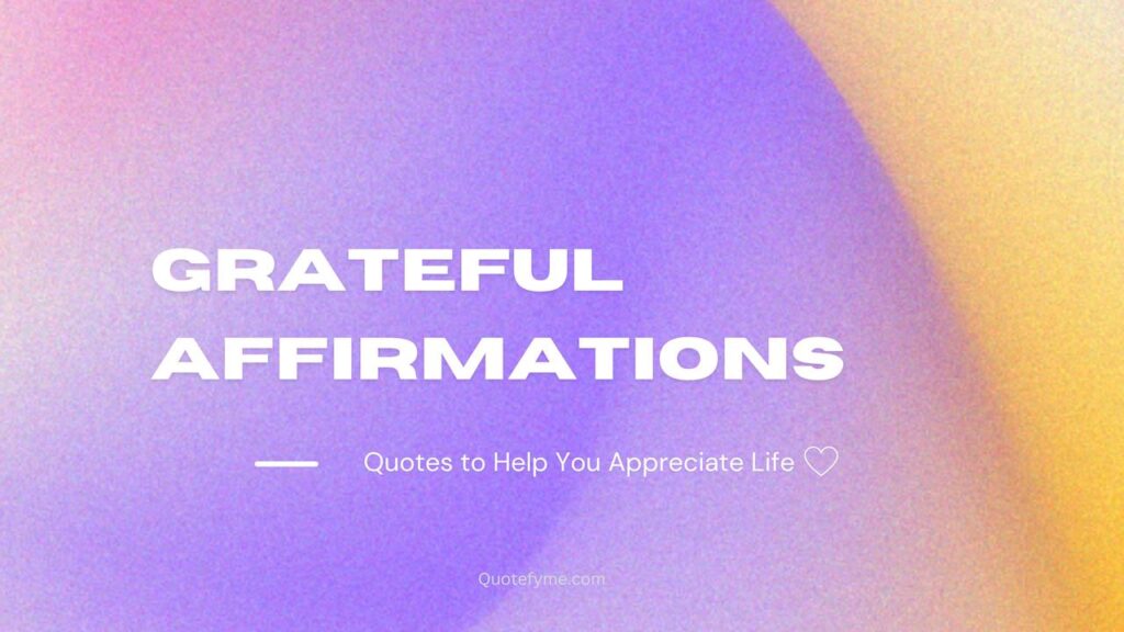 Grateful Affirmations: Quotes to Help You Appreciate Life